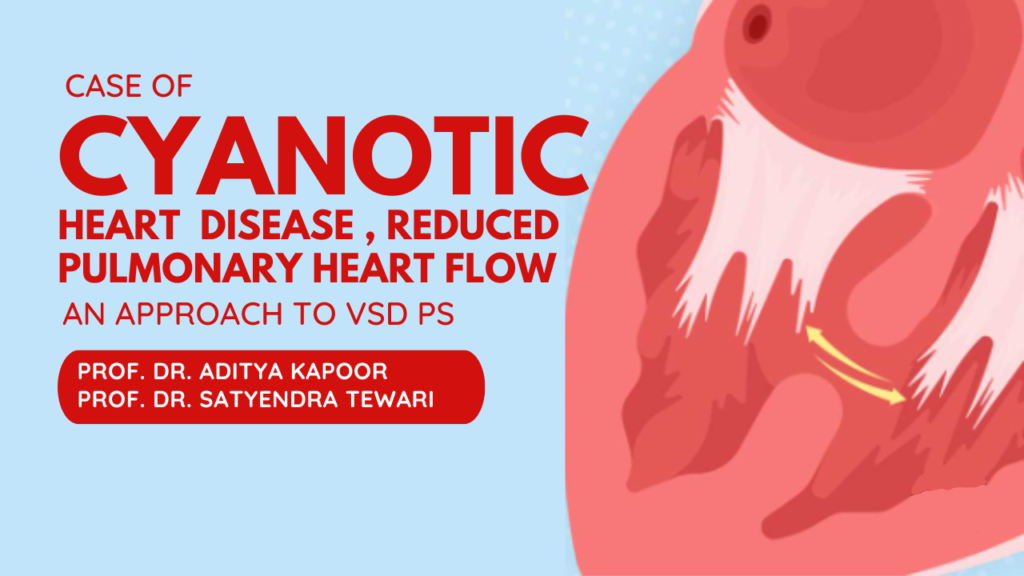 Case of Cyanotic heart disease: Reduced Pulmonary Heart Flow: approach to a case of VSD PS